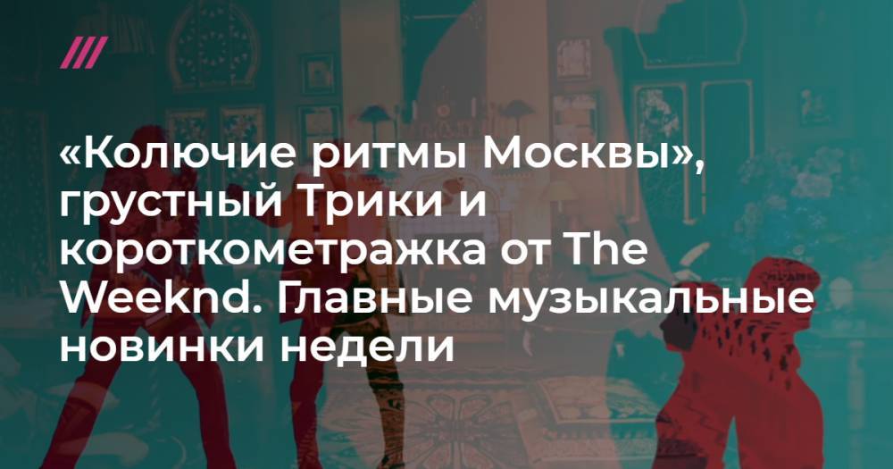 «Колючие ритмы Москвы», грустный Трики и короткометражка от The Weeknd. Главные музыкальные новинки недели - tvrain.ru - Москва - США
