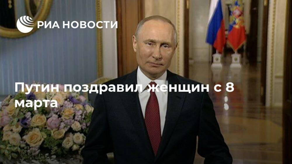 Владимир Путин - Путин поздравил женщин с 8 марта - ria.ru - Москва - Россия