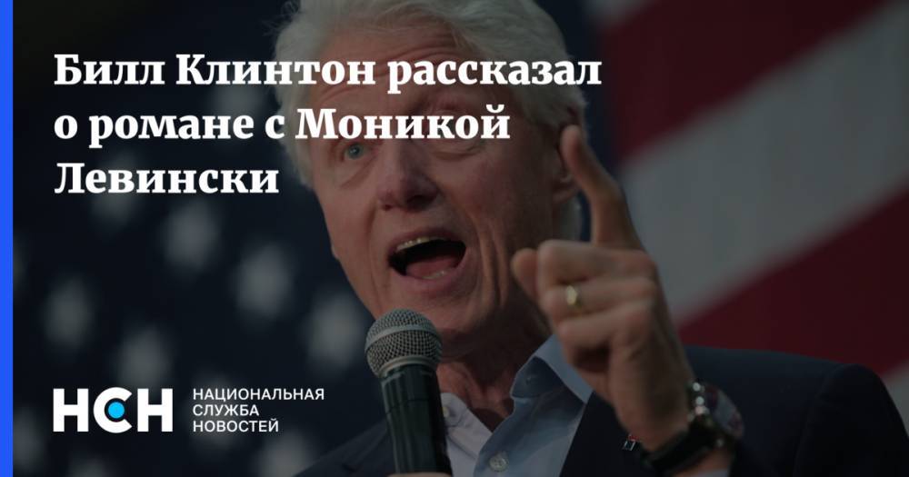 Вильям Клинтон - Моника Левински - Билл Клинтон рассказал о романе с Моникой Левински - nsn.fm - США