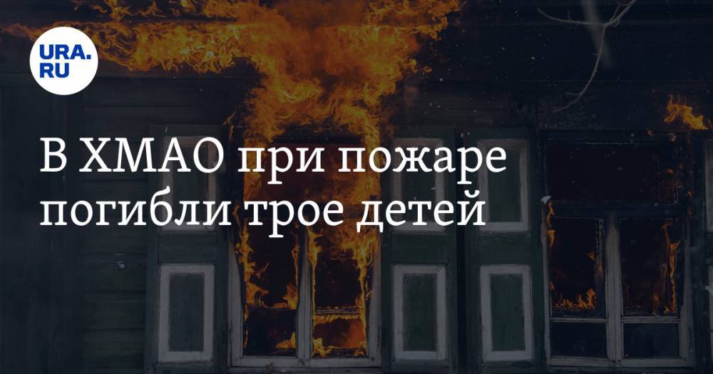 В ХМАО при пожаре погибли трое детей - ura.news - Югра - Советский - Югорск