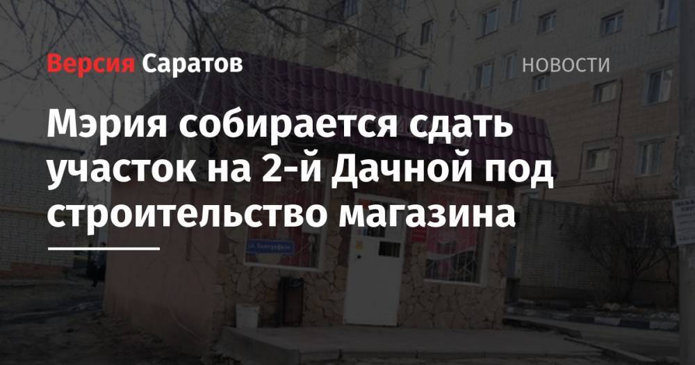 Мэрия собирается сдать участок на 2-й Дачной под строительство магазина - nversia.ru - Саратова - р-н Кировский