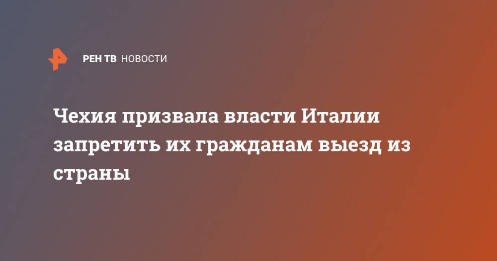 Андрей Бабиш - Чехия призвала власти Италии запретить их гражданам выезд из страны - ren.tv - Италия - Чехия