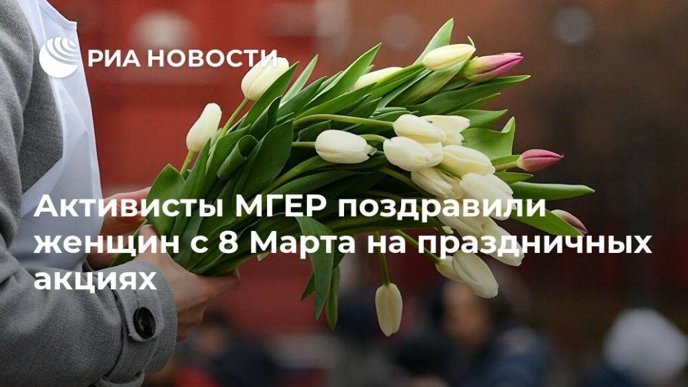 Активисты МГЕР поздравили женщин с 8 Марта на праздничных акциях - ria.ru - Москва - Россия
