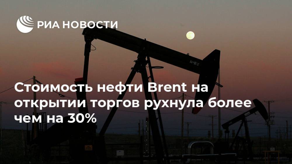 Стоимость нефти Brent на открытии торгов рухнула более чем на 30% - ria.ru - Москва