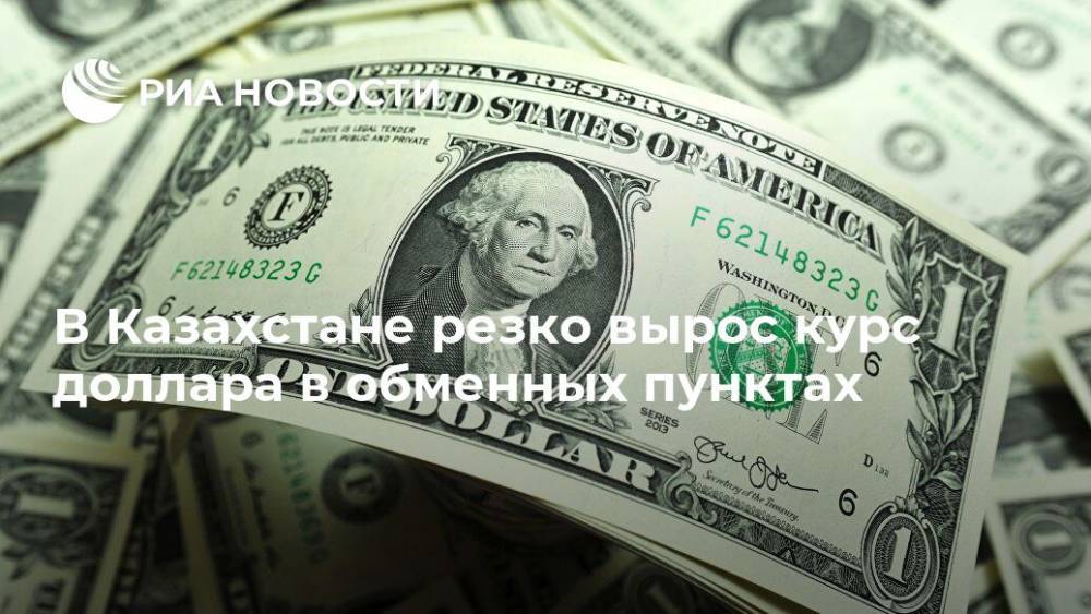 В Казахстане резко вырос курс доллара в обменных пунктах - ria.ru - Казахстан - Алма-Ата - Владивосток - Нур-Султана