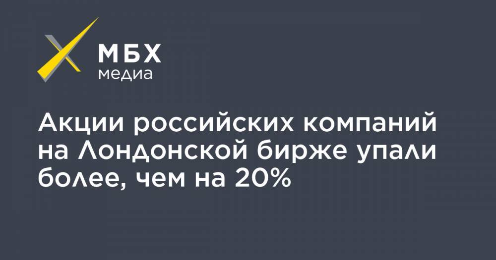 Акции российских компаний на Лондонской бирже упали более, чем на 20% - mbk.news