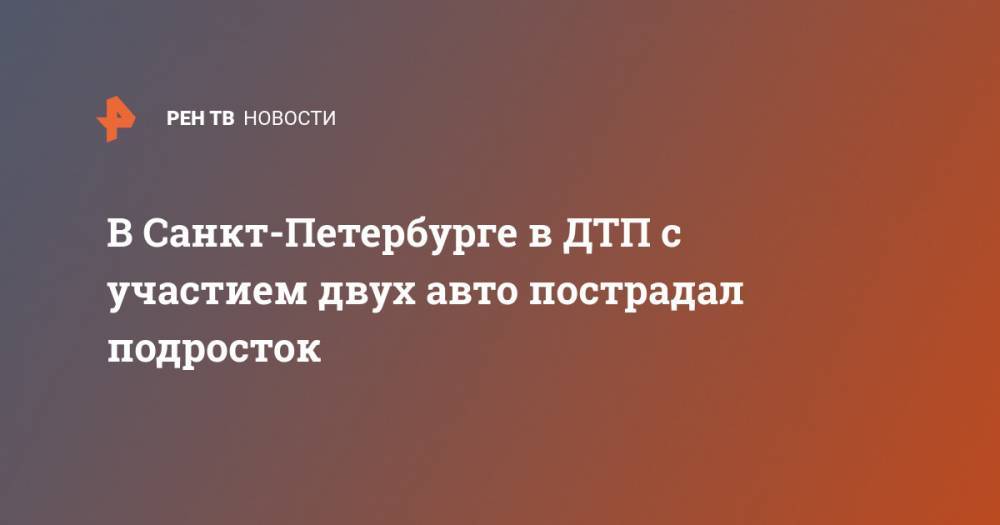 В Санкт-Петербурге в ДТП с участием двух авто пострадал подросток - ren.tv - Санкт-Петербург - р-н Приморский