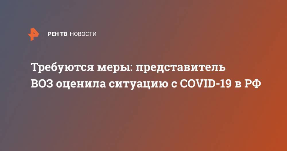 Мелита Вуйнович - Требуются меры: представитель ВОЗ оценила ситуацию с COVID-19 в РФ - ren.tv - Россия