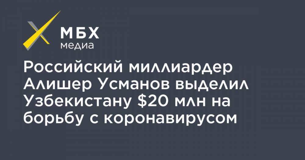 Алишер Усманов - Олег Дерипаска - Российский миллиардер Алишер Усманов выделил Узбекистану $20 млн на борьбу с коронавирусом - mbk.news - Россия - Иркутская обл. - Узбекистан