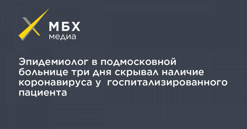 Наталья Эйсмонт - Эпидемиолог в подмосковной больнице три дня скрывал наличие коронавируса у госпитализированного пациента - mbk.news - Солнечногорск