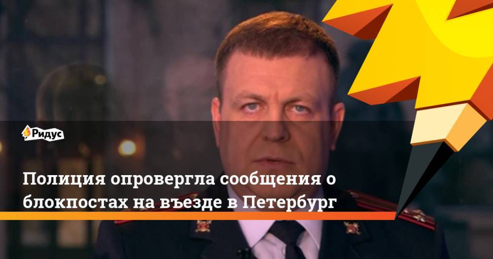 Дмитрий Веселов - Полиция опровергла сообщения о блокпостах на въезде в Петербург - ridus.ru - Санкт-Петербург