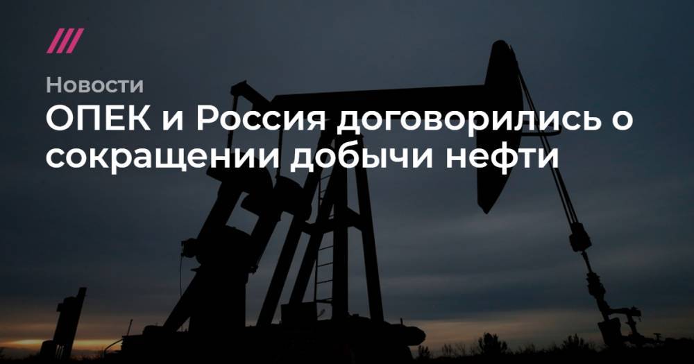 ОПЕК и Россия договорились о сокращении добычи нефти - tvrain.ru - Россия - Ирак - Саудовская Аравия - Эмираты - Кувейт