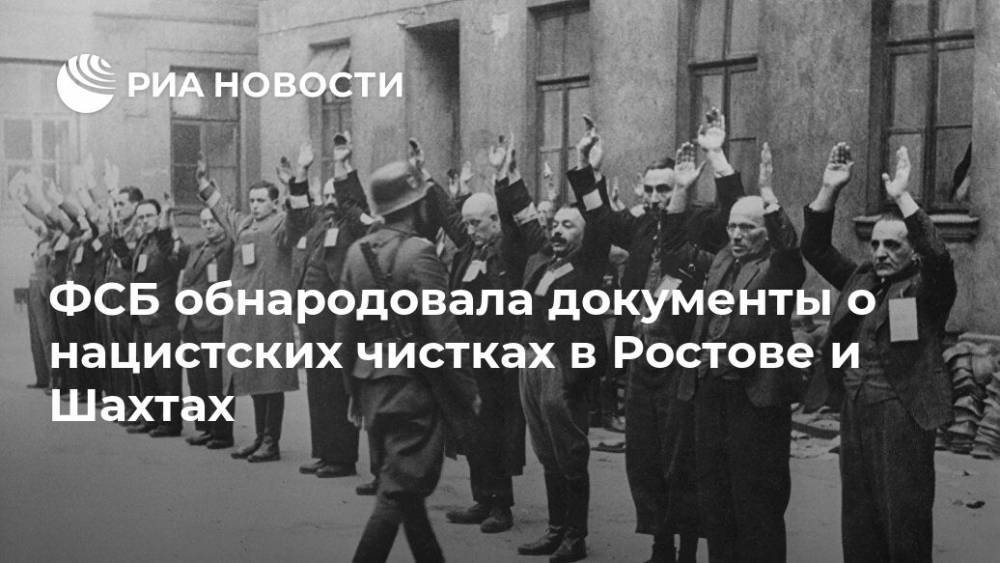 ФСБ обнародовала документы о нацистских чистках в Ростове и Шахтах - ria.ru - Москва - Россия - Ростов-На-Дону - Ростовская обл. - Шахты