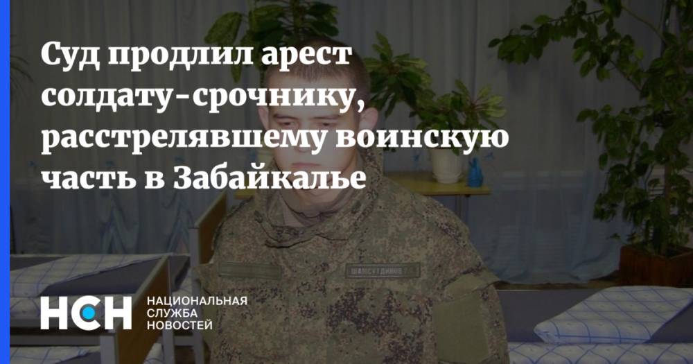 Равиль Тугушев - Рамиль Шамсутдинов - Суд продлил арест солдату-срочнику, расстрелявшему воинскую часть в Забайкалье - nsn.fm - Забайкальский край - Чита