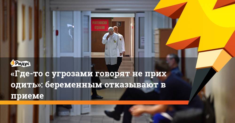 «Где-то сугрозами говорят неприходить»: беременным отказывают вприеме - ridus.ru - Россия