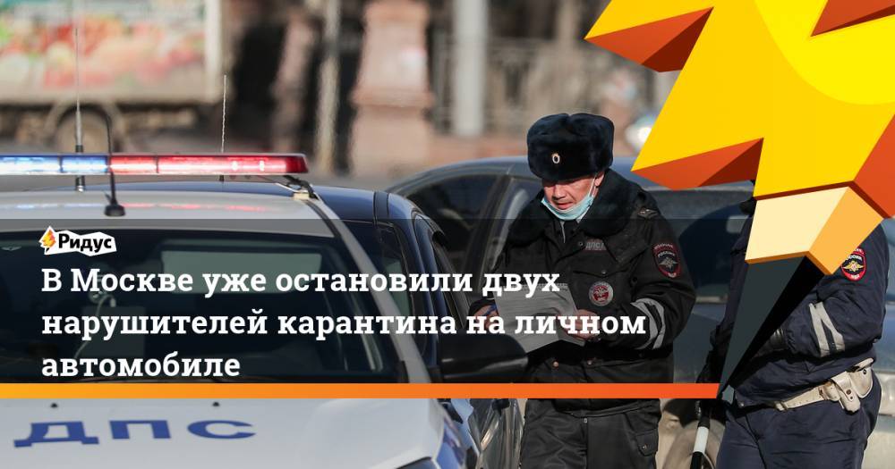 В Москве уже остановили двух нарушителей карантина на личном автомобиле - ridus.ru - Москва - район Отрадное