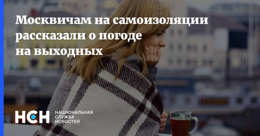 Марина Макарова - Москвичам на самоизоляции рассказали о погоде на выходных - nsn.fm - Москва