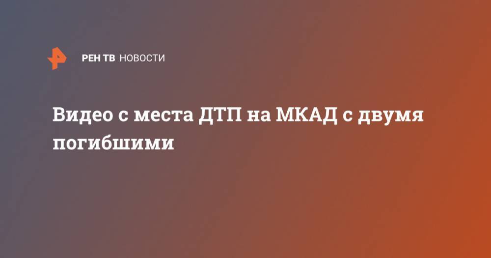 Видео с места ДТП на МКАД с двумя погибшими - ren.tv - Москва - Россия