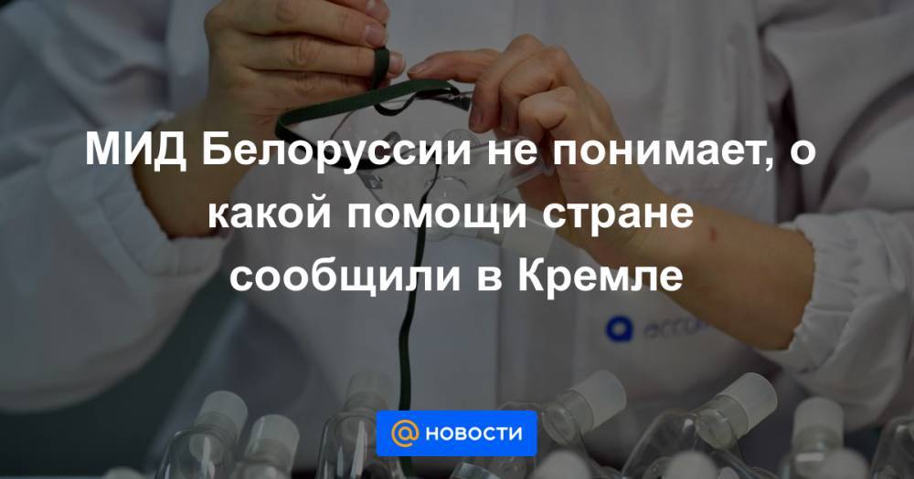 Денис Проценко - МИД Белоруссии не понимает, о какой помощи стране сообщили в Кремле - news.mail.ru - Россия - Белоруссия