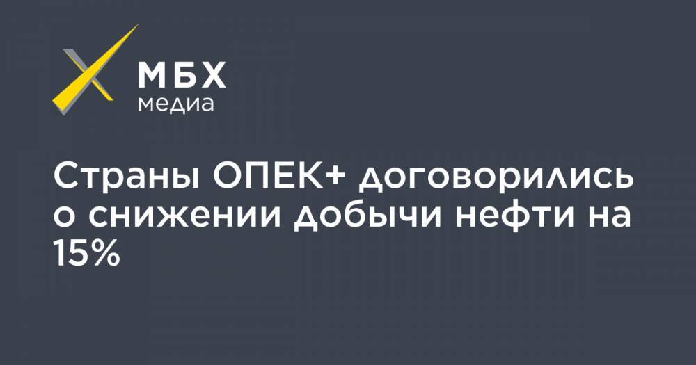 Александр Новак - Страны ОПЕК+ договорились о снижении добычи нефти на 15% - mbk.news - Норвегия - Россия - США - Канада