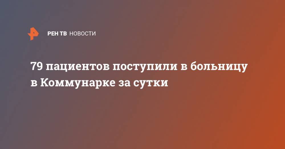 Денис Проценко - 79 пациентов поступили в больницу в Коммунарке за сутки - ren.tv - Россия