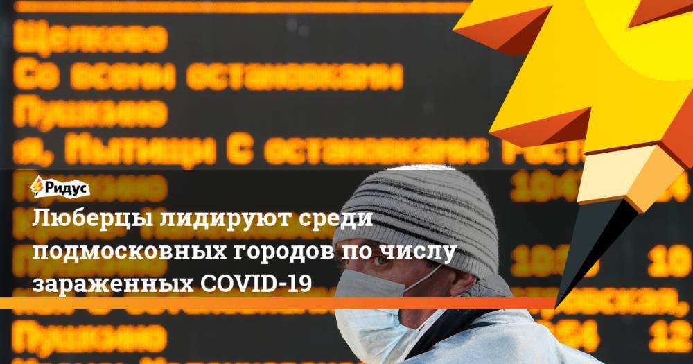 Сергиев Посад - Люберцы лидируют среди подмосковных городов по числу зараженных COVID-19 - ridus.ru - Московская обл. - округ Московский - Подольск - Красногорск