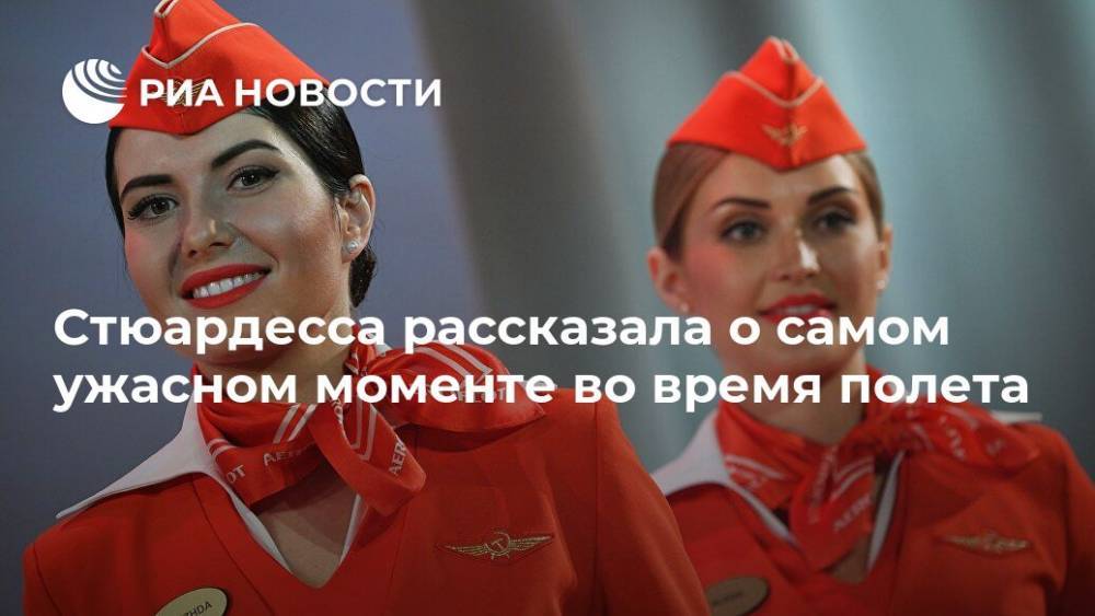 Стюардесса рассказала о самом ужасном моменте во время полета - ria.ru - Москва