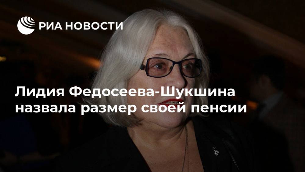 Юрий Лоза - Лидия Федосеева-Шукшина - Лидия Федосеева-Шукшина назвала размер своей пенсии - ria.ru - Москва - Россия