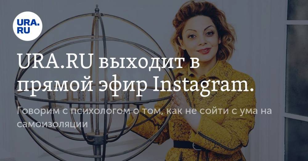 URA.RU выходит в прямой эфир Instagram. Говорим с психологом о том, как не сойти с ума на самоизоляции - ura.news