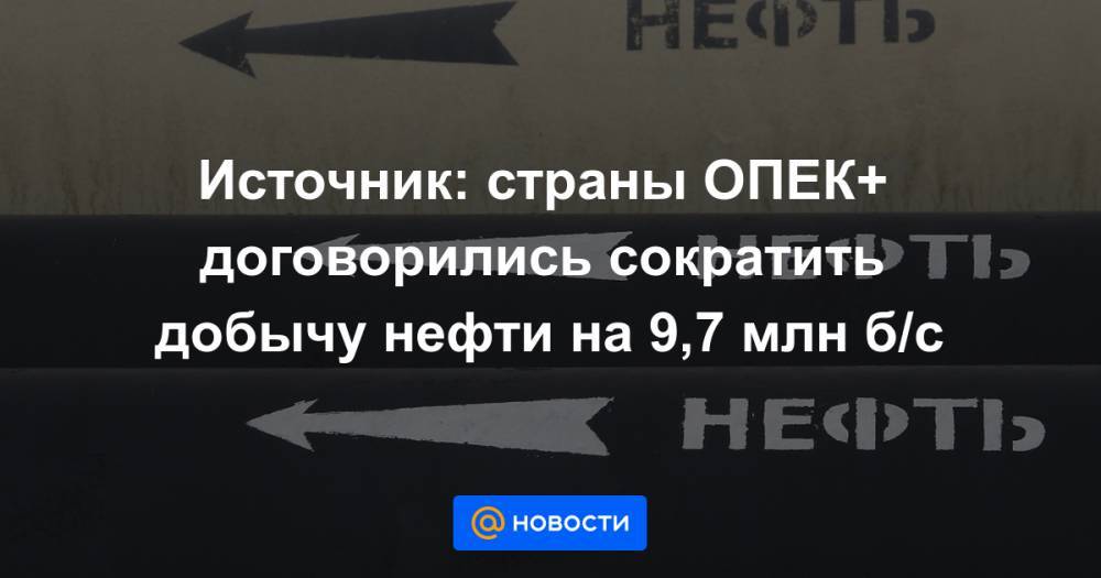 Источник: страны ОПЕК+ договорились сократить добычу нефти на 9,7 млн б/с - news.mail.ru - Москва - Мексика - Кувейт