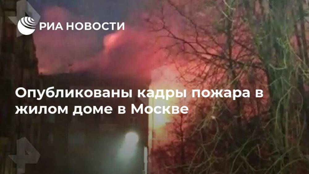 Опубликованы кадры пожара в жилом доме в Москве - ria.ru - Москва - Россия