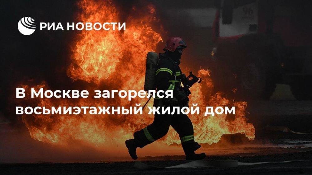 В Москве загорелся восьмиэтажный жилой дом - ria.ru - Москва