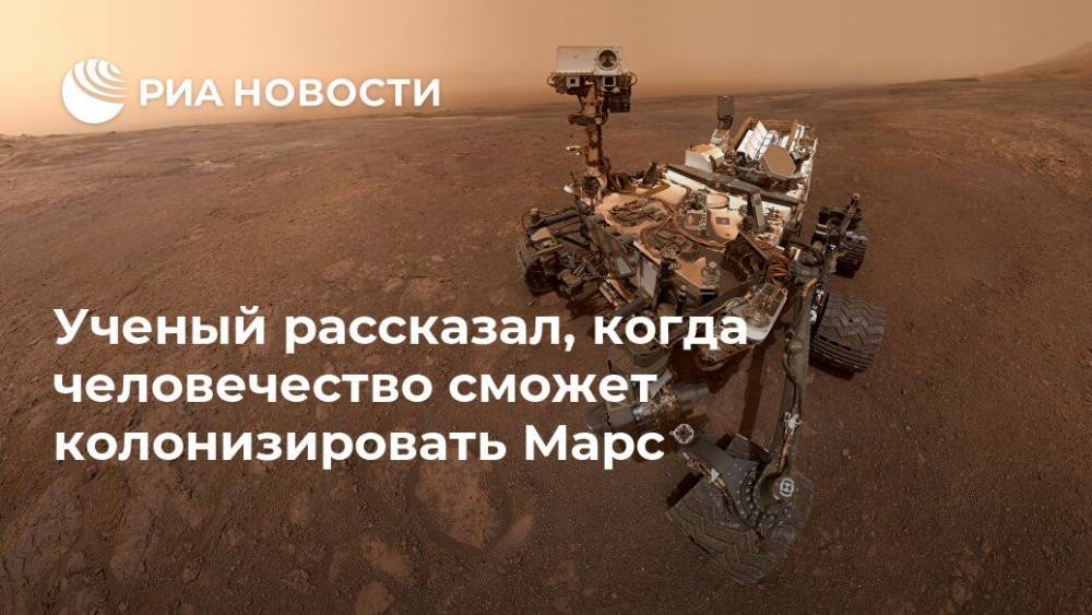 Ученый рассказал, когда человечество сможет колонизировать Марс - ria.ru - Москва - Россия