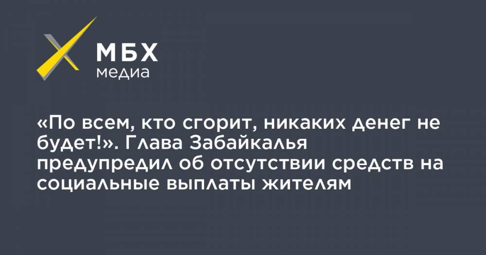 Александр Осипов - «По всем, кто сгорит, никаких денег не будет!». Глава Забайкалья предупредил об отсутствии средств на социальные выплаты жителям - mbk.news - Россия - Забайкальский край - Чита