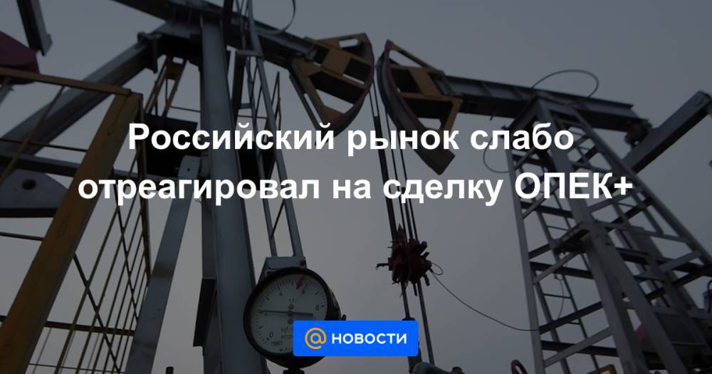 Российский рынок слабо отреагировал на сделку ОПЕК+ - news.mail.ru - Россия - Мексика