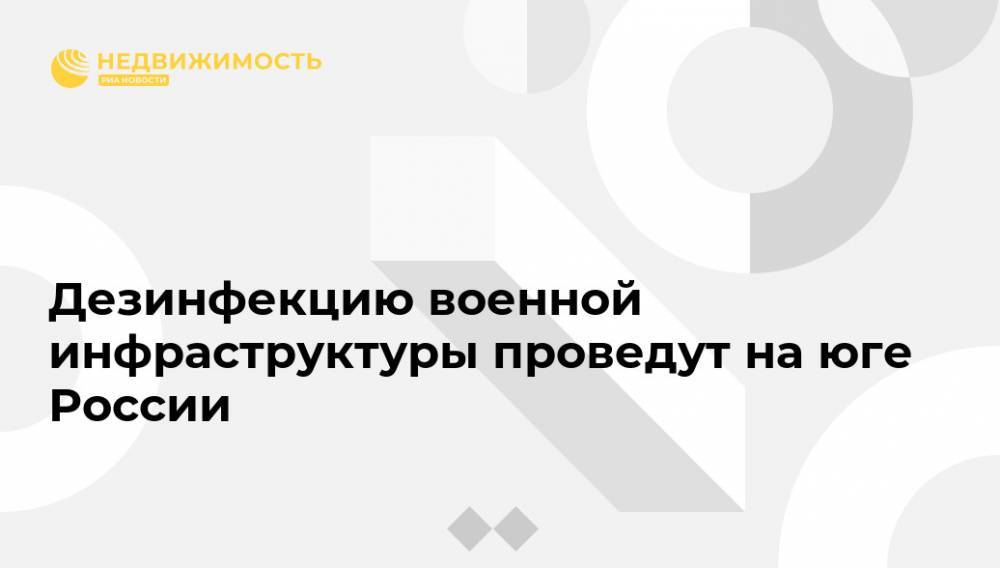 Дезинфекцию военной инфраструктуры проведут на юге России - realty.ria.ru - Москва - Россия - Краснодарский край - респ. Адыгея - респ. Карачаево-Черкесия - Ставрополье