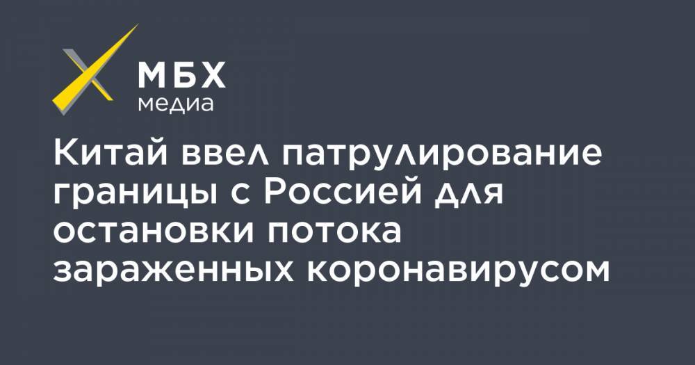 Китай ввел патрулирование границы с Россией для остановки потока зараженных коронавирусом - mbk.news - Россия - Китай - Приморье край - провинция Хэйлунцзян