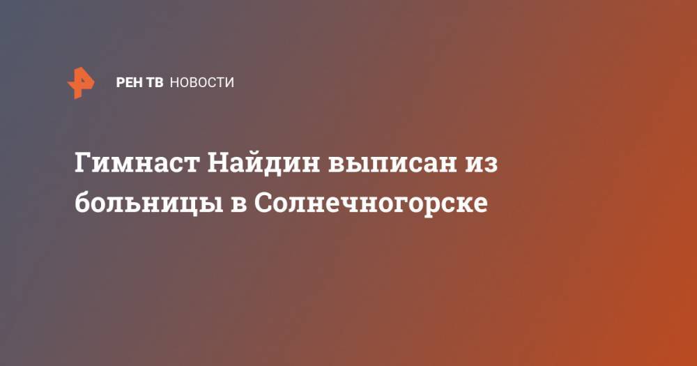 Валентина Родионенко - Гимнаст Найдин выписан из больницы в Солнечногорске - ren.tv - Россия - Солнечногорск