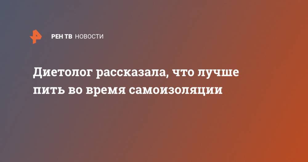 Наталья Пугачева - Диетолог рассказала, что лучше пить во время самоизоляции - ren.tv - Москва