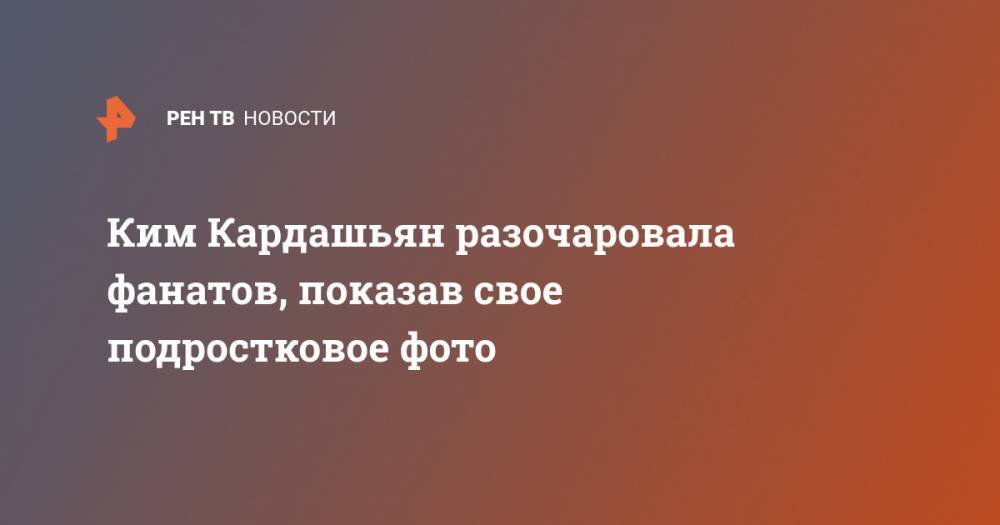 Ким Кардашьян - Ким Кардашьян разочаровала фанатов, показав свое подростковое фото - ren.tv