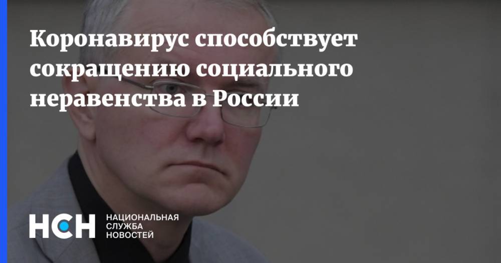 Олег Шеин - Коронавирус способствует сокращению социального неравенства в России - nsn.fm - Россия
