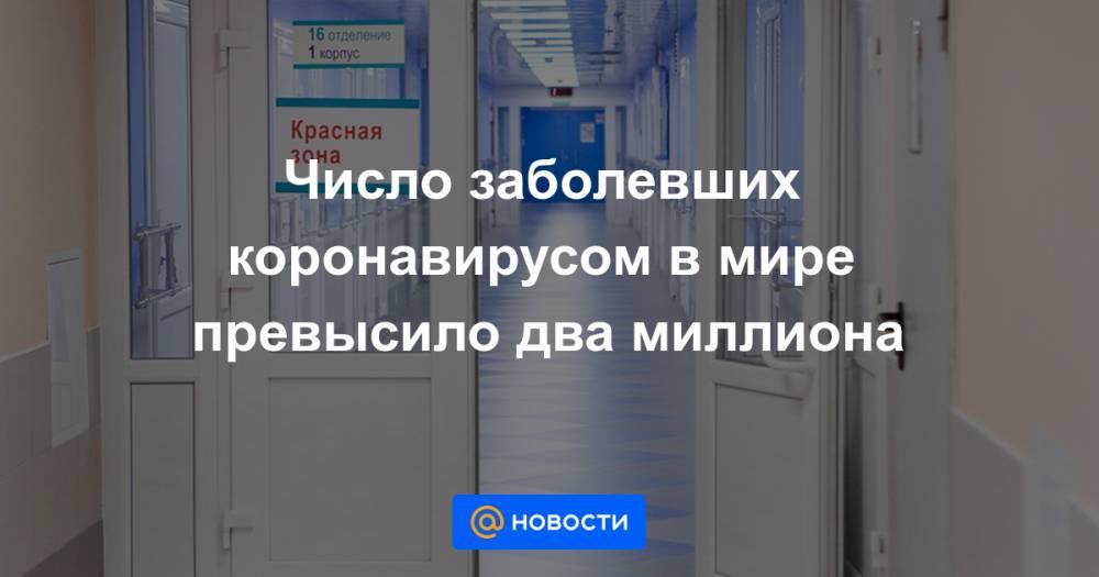 Джонс Хопкинс - Число заболевших коронавирусом в мире превысило два миллиона - news.mail.ru - США - Италия - Испания