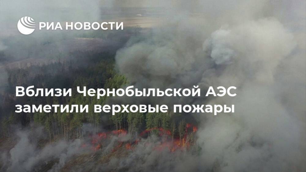 Вблизи Чернобыльской АЭС заметили верховые пожары - ria.ru - Украина - Киев