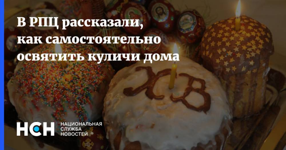 патриарх Кирилл - В РПЦ рассказали, как самостоятельно освятить куличи дома - nsn.fm - Москва - Россия