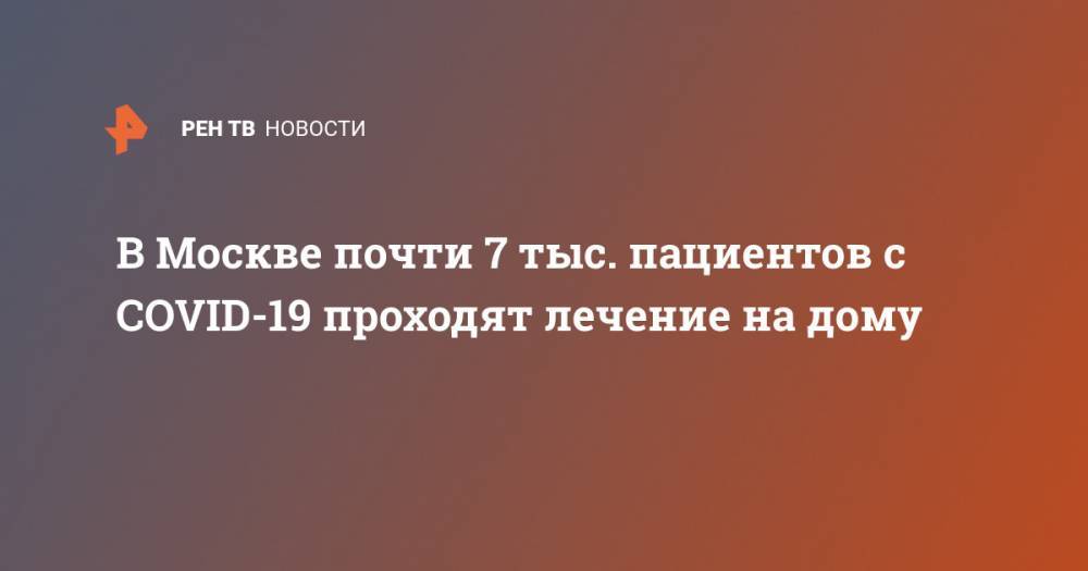 Анастасия Ракова - В Москве почти 7 тыс. пациентов с COVID-19 проходят лечение на дому - ren.tv - Москва - Россия