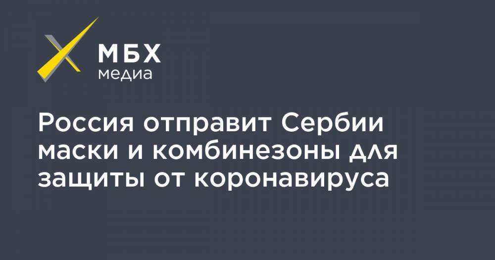 Владимир Путин - Россия отправит Сербии маски и комбинезоны для защиты от коронавируса - mbk.news - Россия - США - Сербия