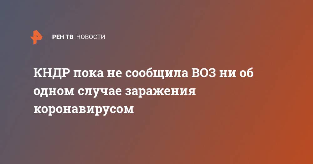 Маргарет Харрис - КНДР пока не сообщила ВОЗ ни об одном случае заражения коронавирусом - ren.tv - Россия - КНДР