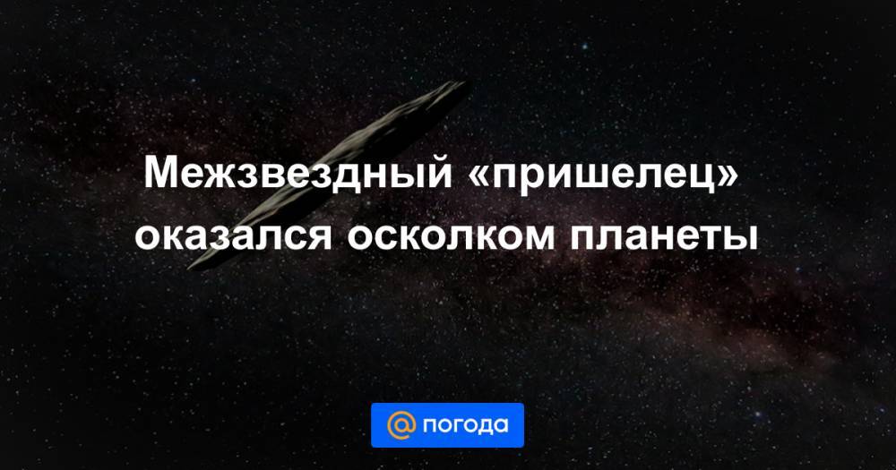 Межзвездный «пришелец» оказался осколком планеты - news.mail.ru - США - Франция
