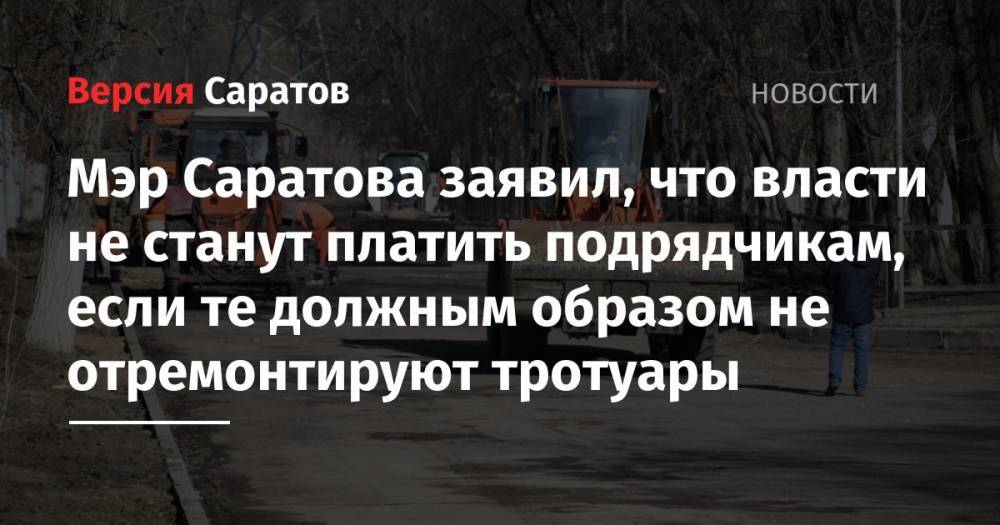 Михаил Исаев - Мэр Саратова заявил, что власти не станут платить подрядчикам, если те должным образом не отремонтируют тротуары - nversia.ru - Саратова