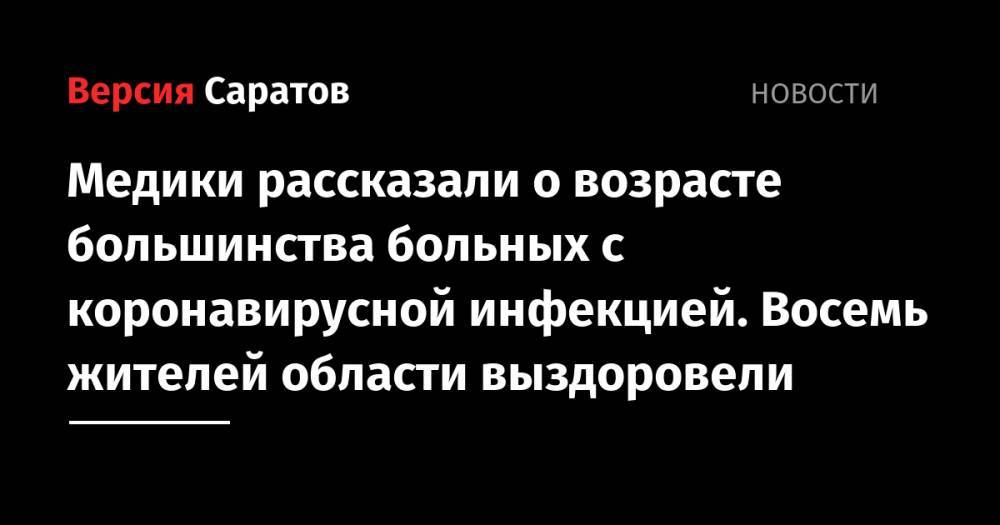 Станислав Шувалов - Медики рассказали о возрасте большинства больных с коронавирусной инфекцией. Восемь жителей области выздоровели - nversia.ru - Саратовская обл.